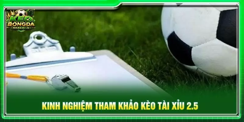 Kinh nghiệm tham khảo kèo tài xỉu 2.5 