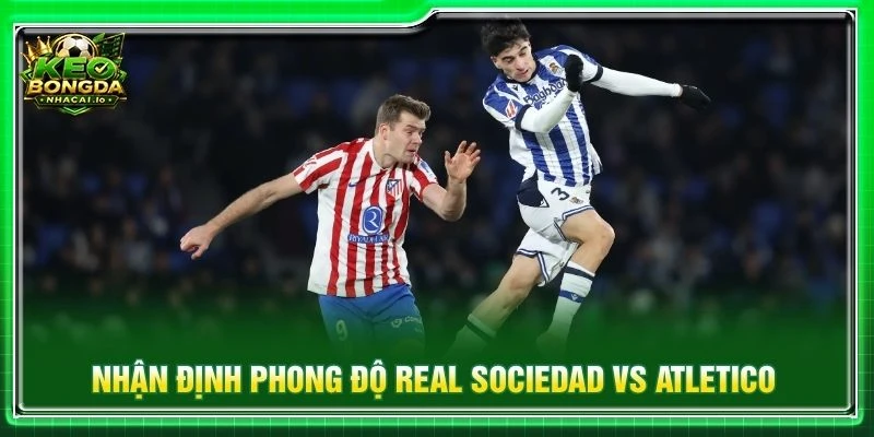 Nhận định phong độ Real Sociedad vs Atletico Madrid