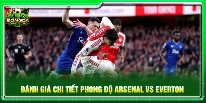 Đánh giá chi tiết phong độ Arsenal vs Everton