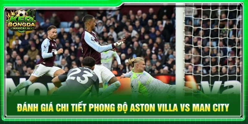 Đánh giá chi tiết phong độ Aston Villa vs Man City