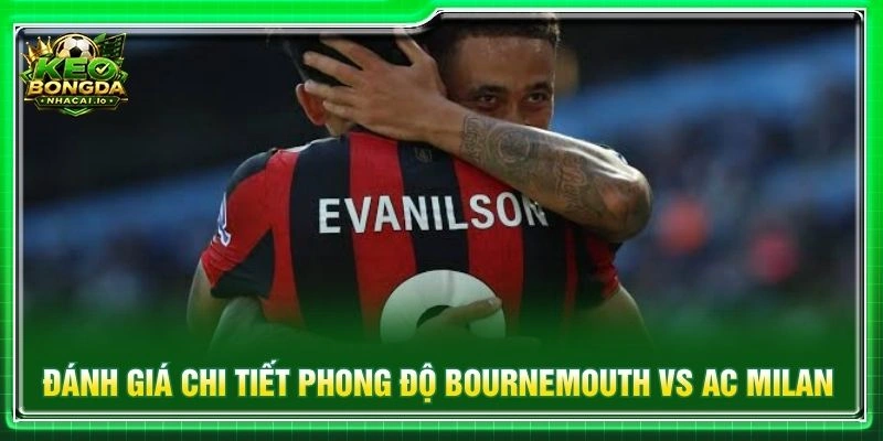 Đánh giá chi tiết phong độ Bournemouth vs AC Milan