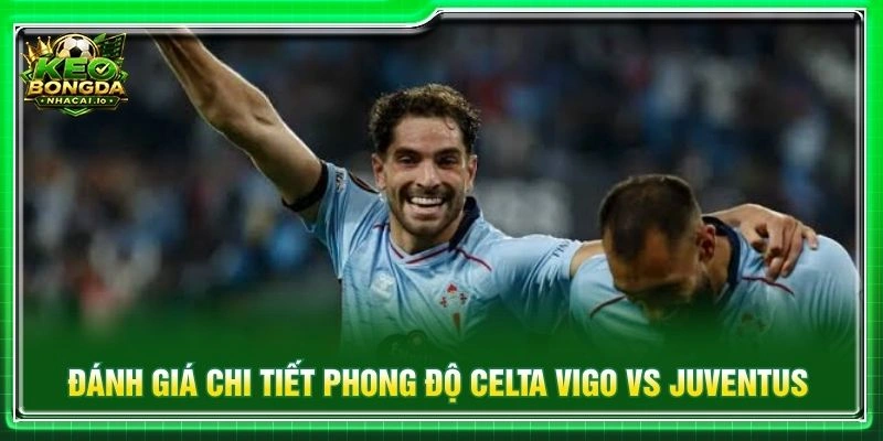 Đánh giá chi tiết phong độ Celta Vigo vs Juventus