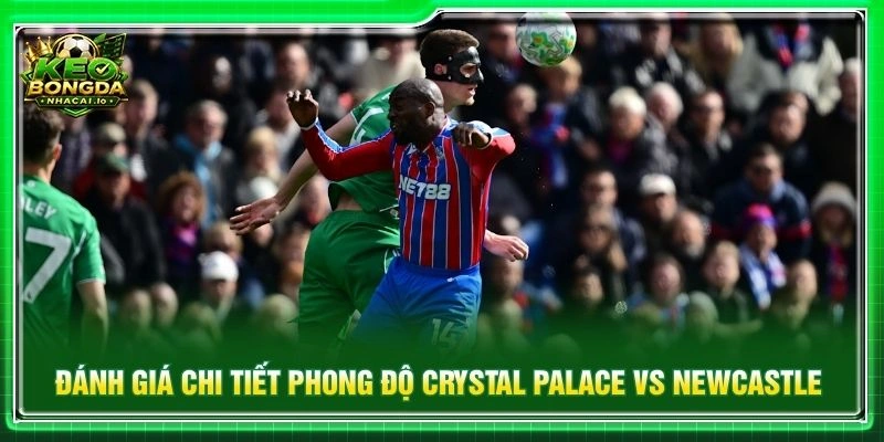 Đánh giá chi tiết phong độ Crystal Palace vs Newcastle