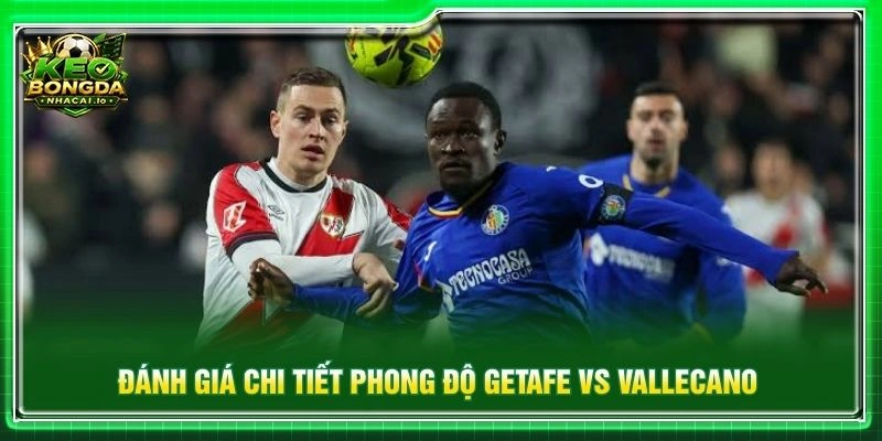 Đánh giá chi tiết phong độ Getafe vs Vallecano