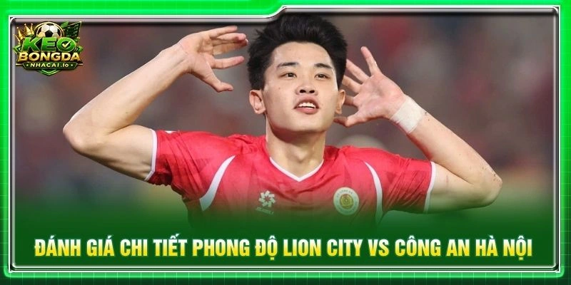Đánh giá chi tiết phong độ Lion City vs Công an Hà Nội