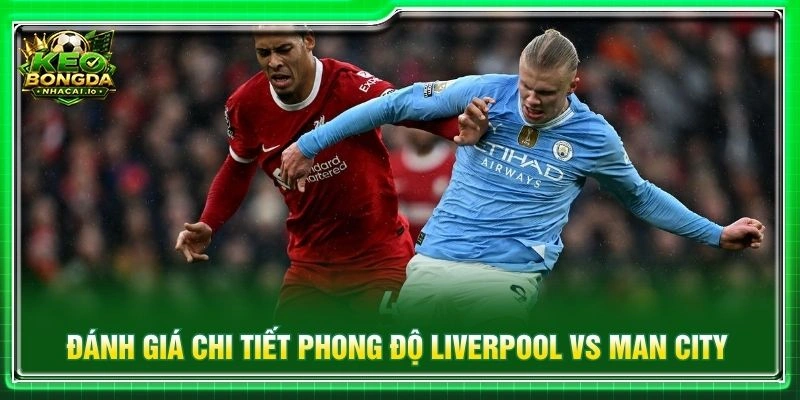 Đánh giá chi tiết phong độ Liverpool vs Man City