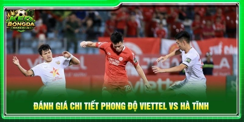 Đánh giá chi tiết phong độ Viettel vs Hà Tĩnh