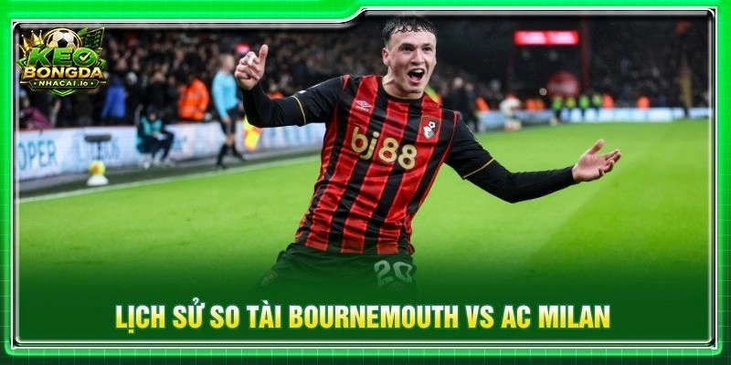 Lịch sử so tài Bournemouth vs AC Milan