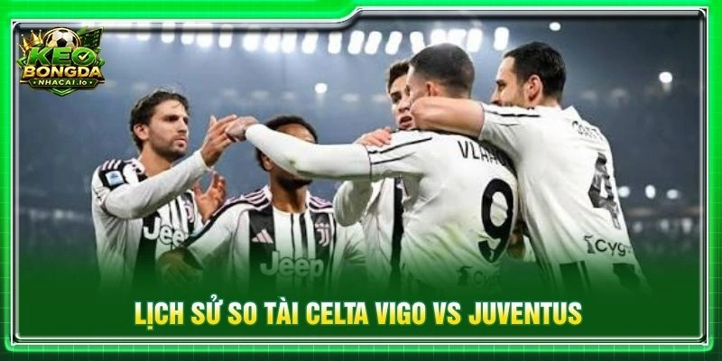 Lịch sử so tài Celta Vigo vs Juventus
