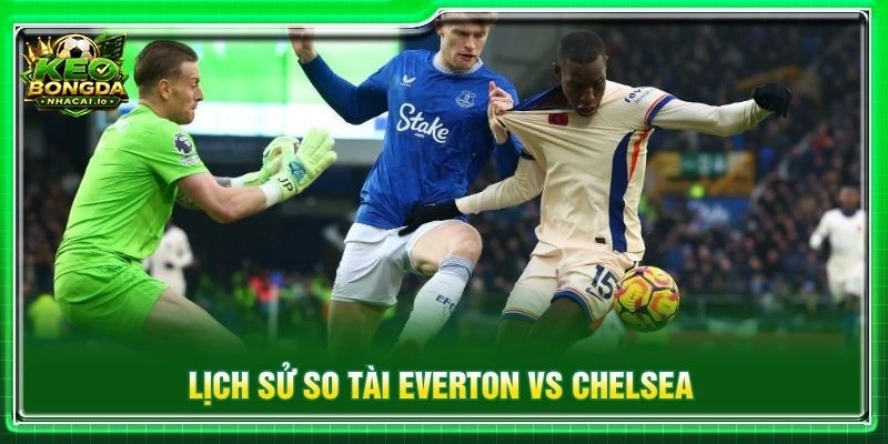 Lịch sử so tài Everton vs Chelsea