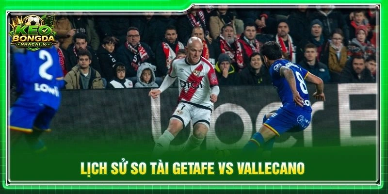 Lịch sử so tài Getafe vs Vallecano