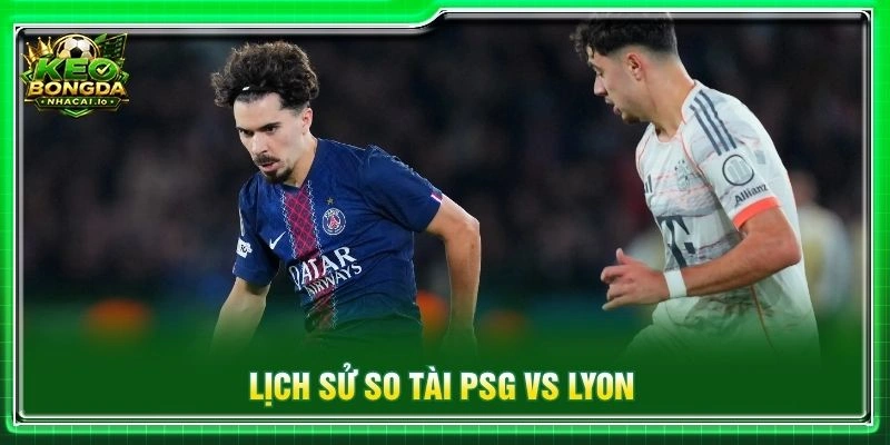 Lịch sử so tài PSG vs Lyon