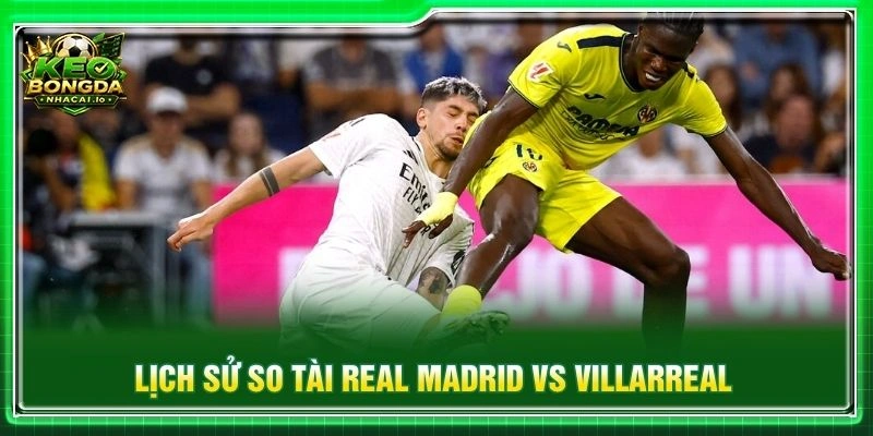 Lịch sử so tài Real Madrid vs Villarreal
