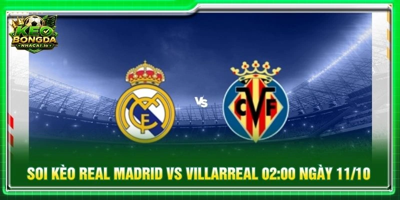 Soi Kèo Real Madrid Vs Villarreal 02:00 Ngày 11/10 - La Liga